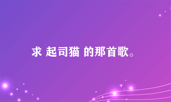 求 起司猫 的那首歌。