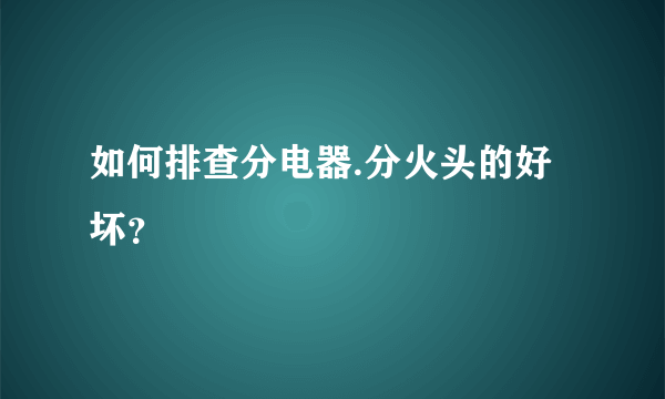 如何排查分电器.分火头的好坏？