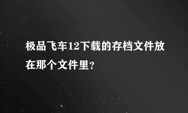 极品飞车12下载的存档文件放在那个文件里？