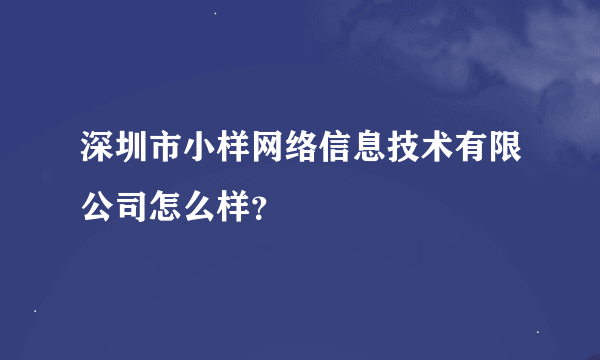 深圳市小样网络信息技术有限公司怎么样？