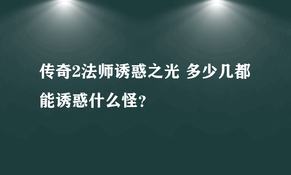 传奇2法师诱惑之光 多少几都能诱惑什么怪？