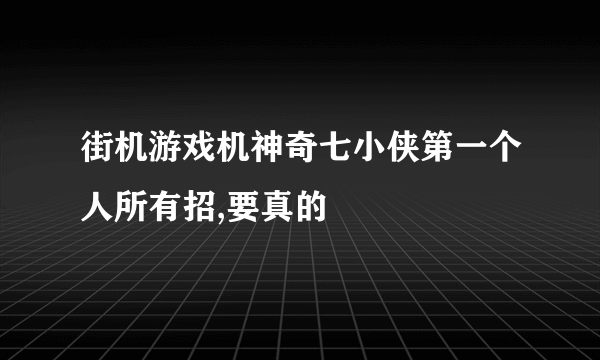 街机游戏机神奇七小侠第一个人所有招,要真的