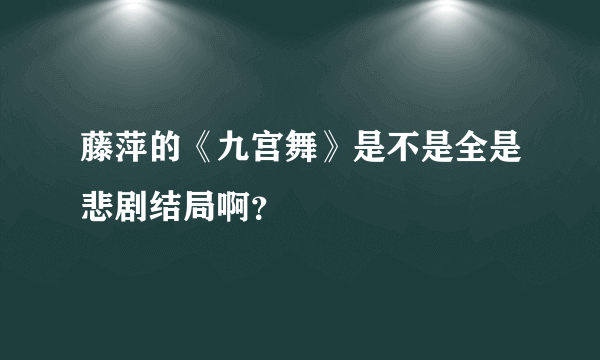 藤萍的《九宫舞》是不是全是悲剧结局啊？