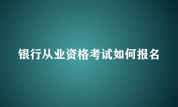 银行从业资格考试如何报名