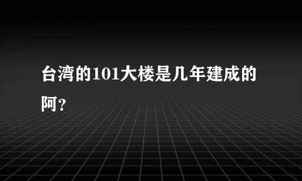 台湾的101大楼是几年建成的阿？