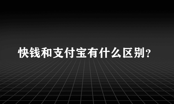 快钱和支付宝有什么区别？