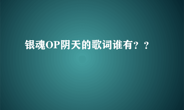 银魂OP阴天的歌词谁有？？