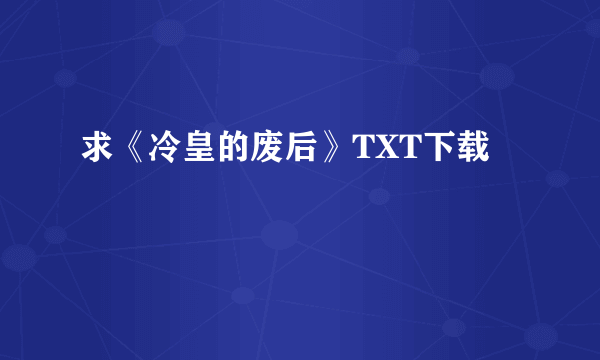 求《冷皇的废后》TXT下载