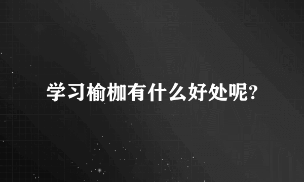 学习榆枷有什么好处呢?