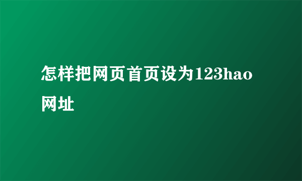 怎样把网页首页设为123hao网址