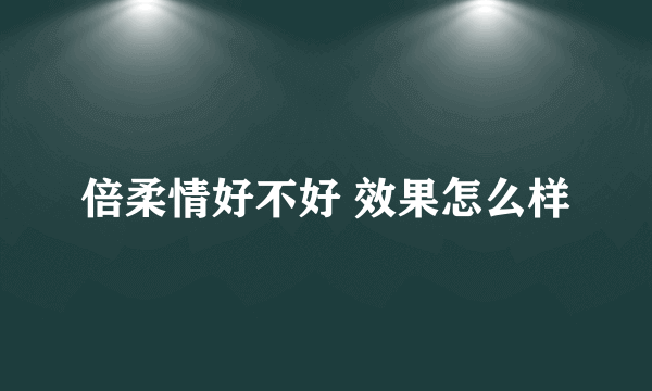 倍柔情好不好 效果怎么样