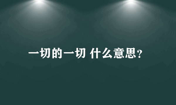 一切的一切 什么意思？