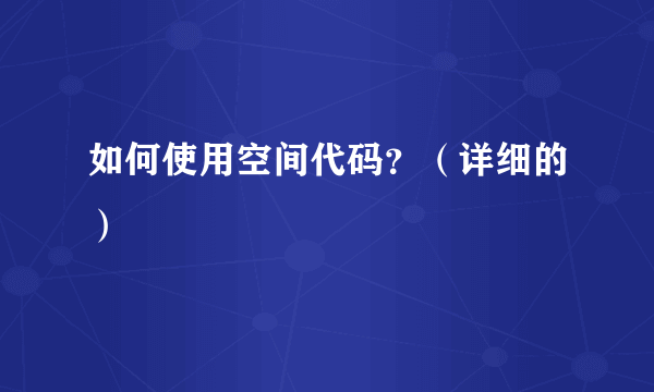 如何使用空间代码？（详细的）