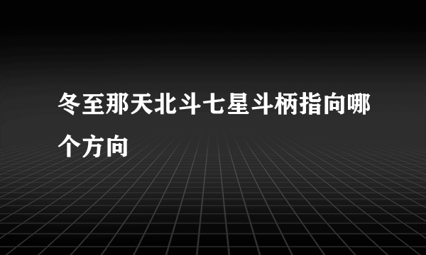 冬至那天北斗七星斗柄指向哪个方向