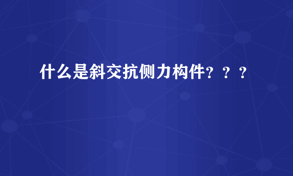 什么是斜交抗侧力构件？？？