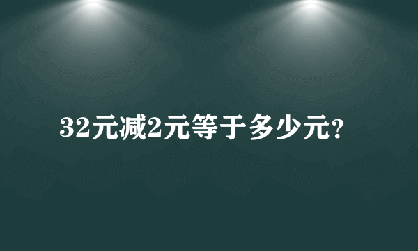 32元减2元等于多少元？