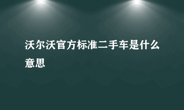 沃尔沃官方标准二手车是什么意思