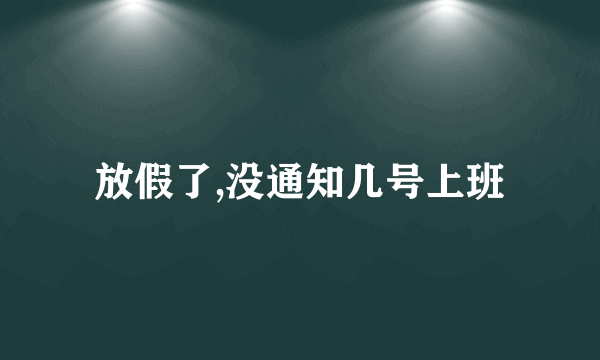 放假了,没通知几号上班