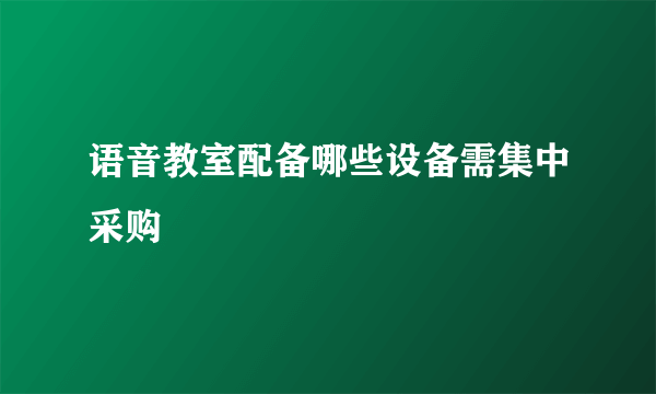 语音教室配备哪些设备需集中采购