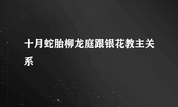 十月蛇胎柳龙庭跟银花教主关系