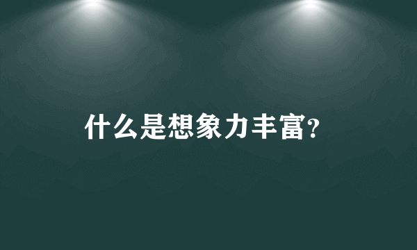 什么是想象力丰富？