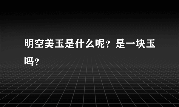 明空美玉是什么呢？是一块玉吗？