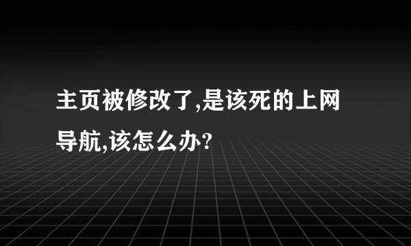 主页被修改了,是该死的上网导航,该怎么办?