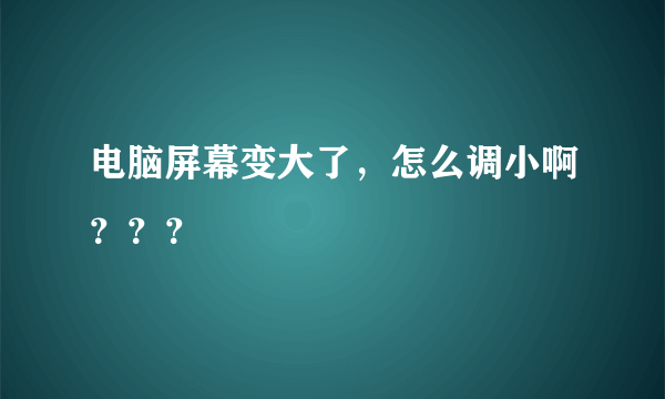 电脑屏幕变大了，怎么调小啊？？？