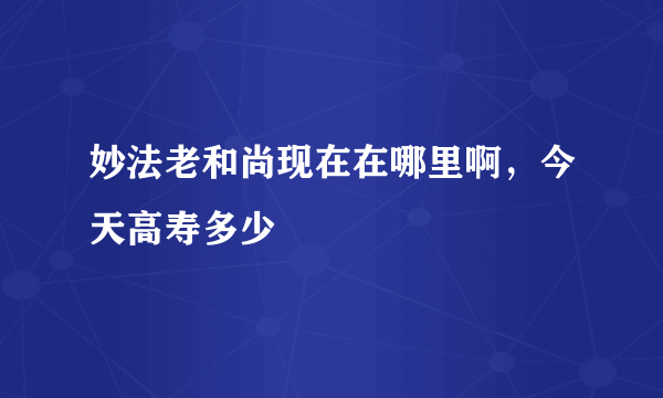 妙法老和尚现在在哪里啊，今天高寿多少