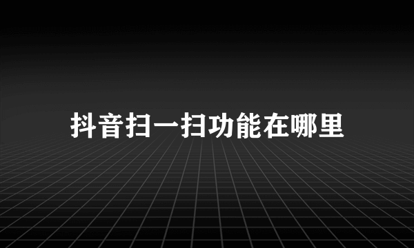 抖音扫一扫功能在哪里