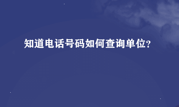 知道电话号码如何查询单位？