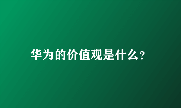 华为的价值观是什么？