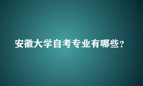 安徽大学自考专业有哪些？