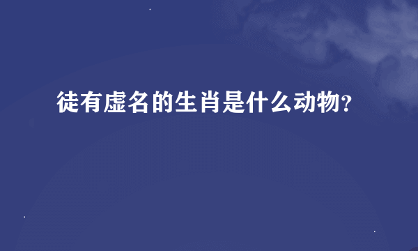 徒有虚名的生肖是什么动物？