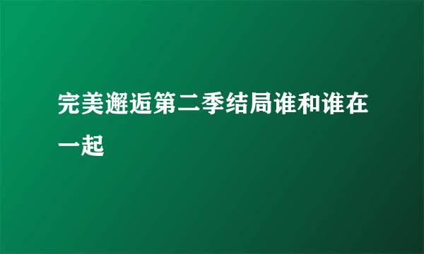 完美邂逅第二季结局谁和谁在一起