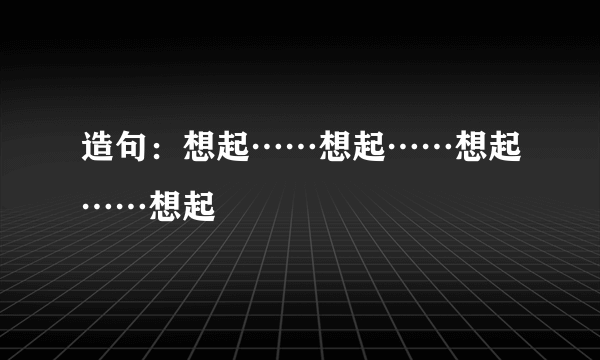 造句：想起……想起……想起……想起