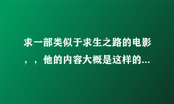 求一部类似于求生之路的电影，，他的内容大概是这样的 讲一个人的生存法则，，什么之类的，，