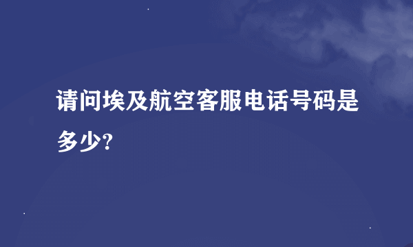 请问埃及航空客服电话号码是多少?