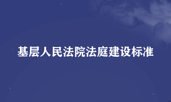 基层人民法院法庭建设标准