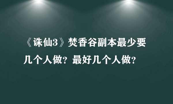 《诛仙3》焚香谷副本最少要几个人做？最好几个人做？