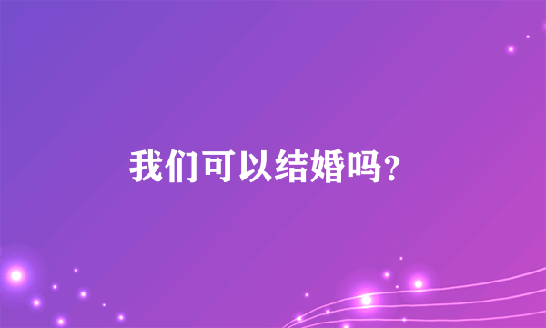 我们可以结婚吗？