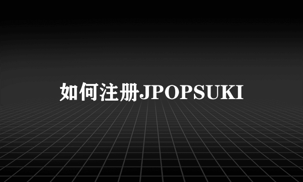 如何注册JPOPSUKI