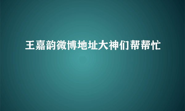 王嘉韵微博地址大神们帮帮忙