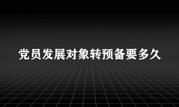 党员发展对象转预备要多久