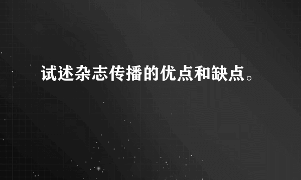 试述杂志传播的优点和缺点。