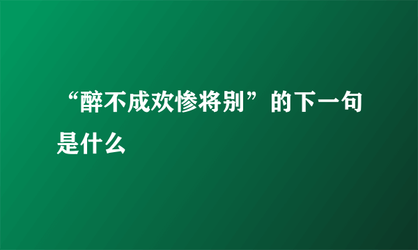 “醉不成欢惨将别”的下一句是什么