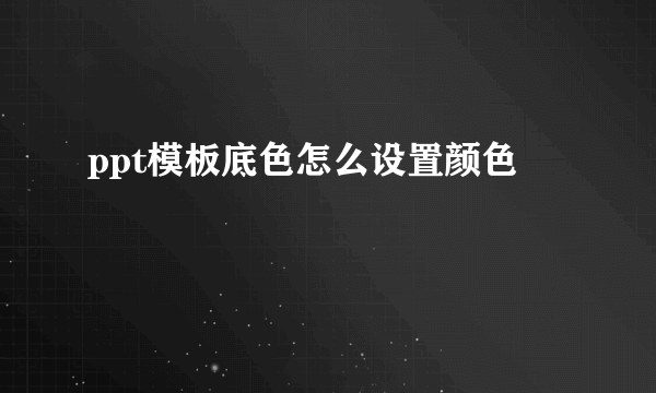 ppt模板底色怎么设置颜色