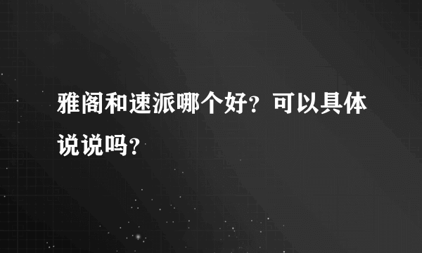 雅阁和速派哪个好？可以具体说说吗？