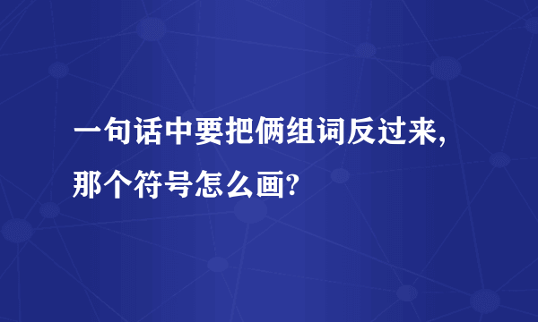 一句话中要把俩组词反过来,那个符号怎么画?