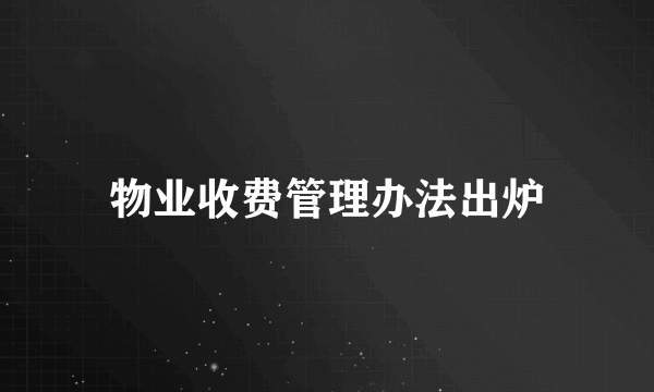 物业收费管理办法出炉